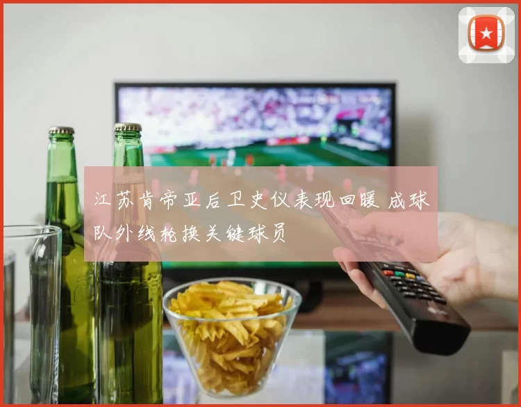 江苏肯帝亚后卫史仪表现回暖 成球队外线轮换关键球员