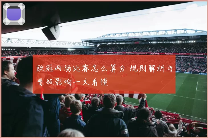 欧冠两场比赛怎么算分 规则解析与晋级影响一文看懂