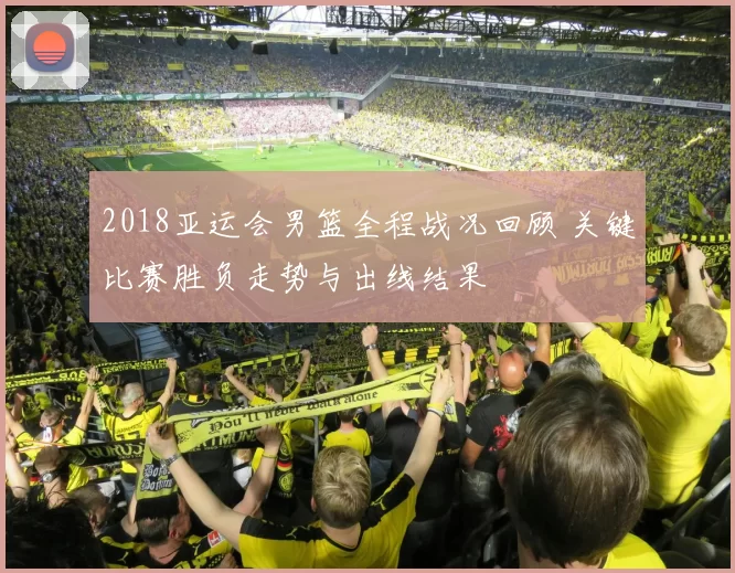 2018亚运会男篮全程战况回顾 关键比赛胜负走势与出线结果