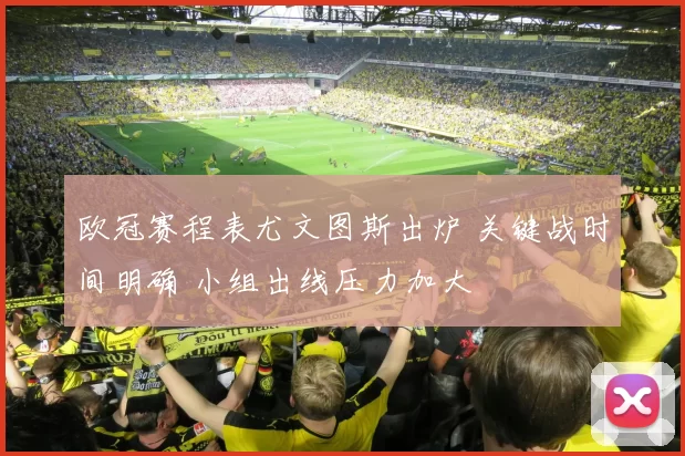 欧冠赛程表尤文图斯出炉 关键战时间明确 小组出线压力加大