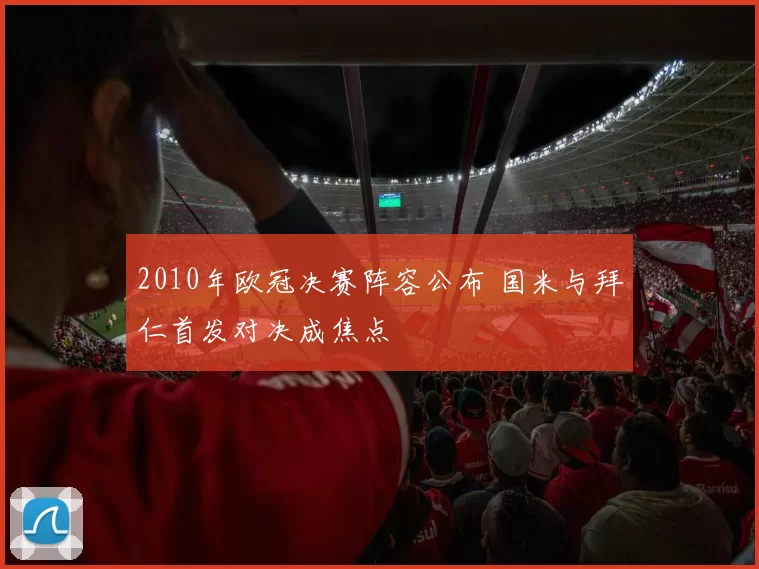 2010年欧冠决赛阵容公布 国米与拜仁首发对决成焦点