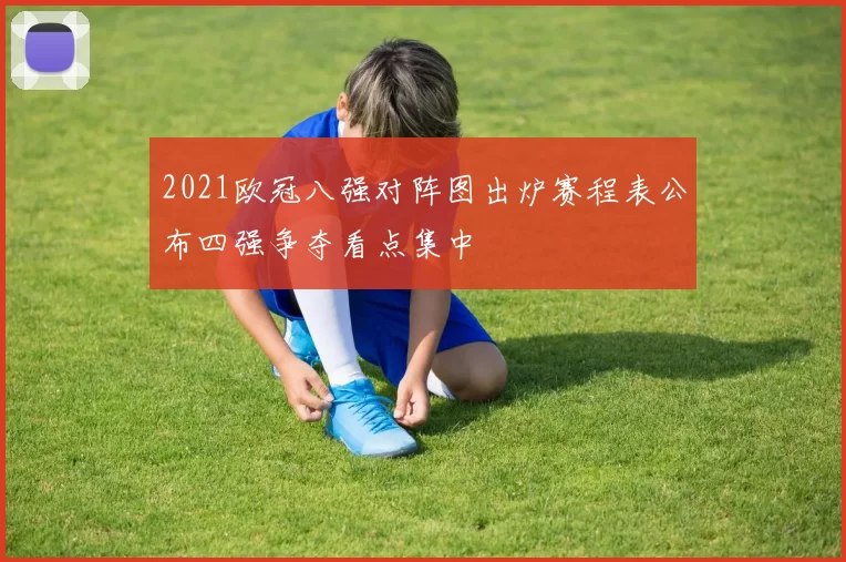 2021欧冠八强对阵图出炉赛程表公布四强争夺看点集中