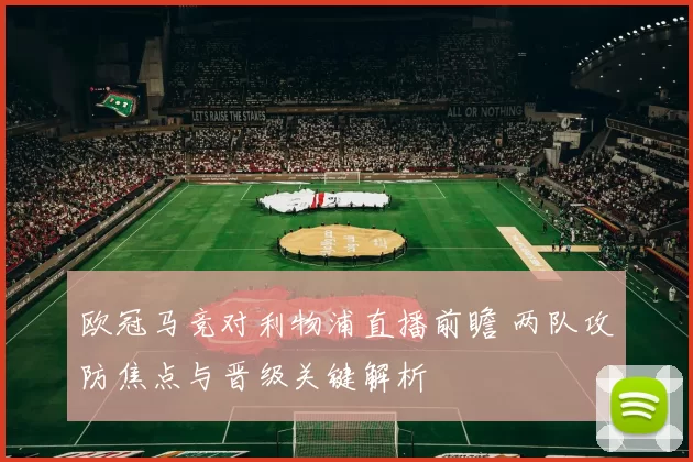 欧冠马竞对利物浦直播前瞻 两队攻防焦点与晋级关键解析