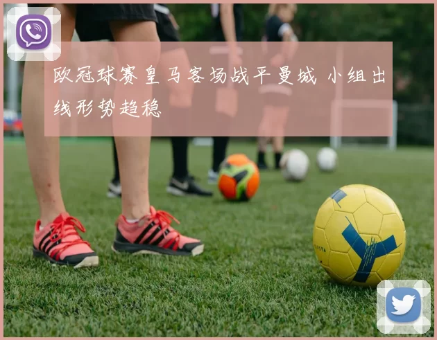 欧冠球赛皇马客场战平曼城 小组出线形势趋稳