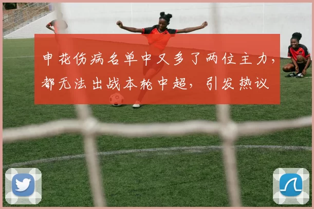 申花伤病名单中又多了两位主力，都无法出战本轮中超，引发热议