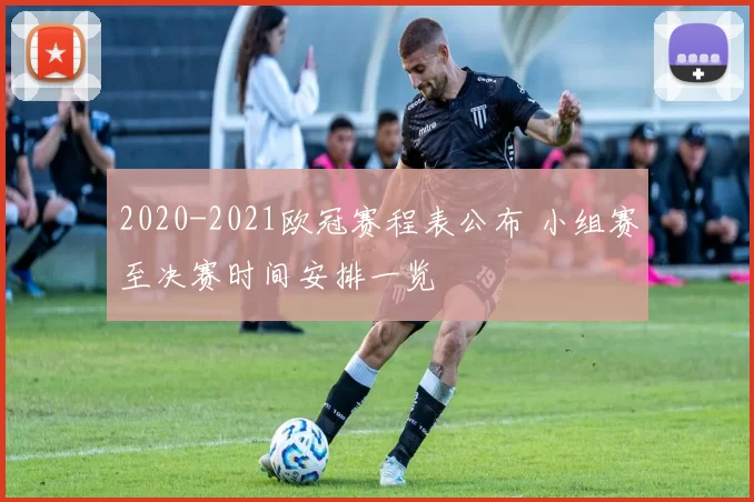 2020-2021欧冠赛程表公布 小组赛至决赛时间安排一览