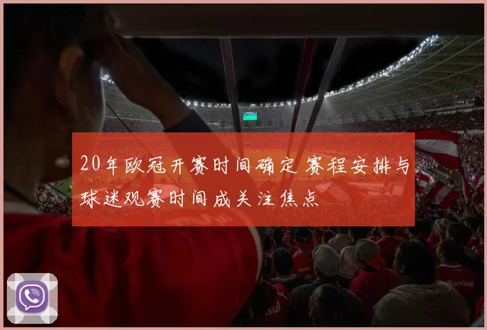 20年欧冠开赛时间确定 赛程安排与球迷观赛时间成关注焦点