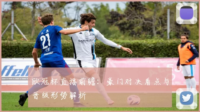 欧冠杯直播前瞻：豪门对决看点与晋级形势解析