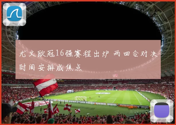 尤文欧冠16强赛程出炉 两回合对决时间安排成焦点