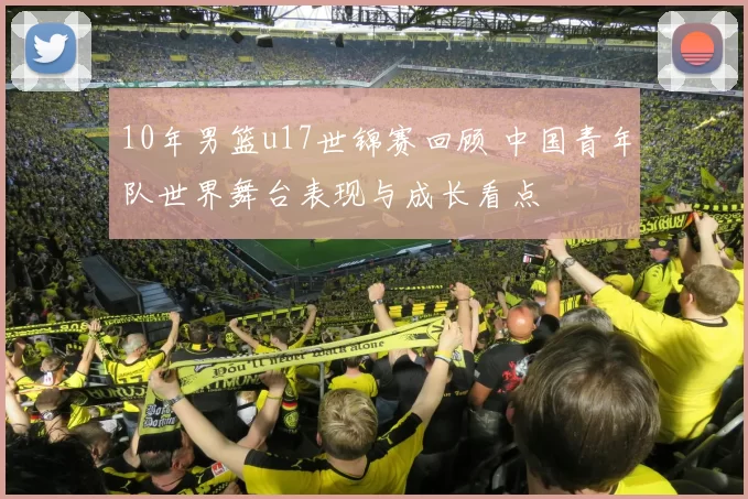 10年男篮u17世锦赛回顾 中国青年队世界舞台表现与成长看点