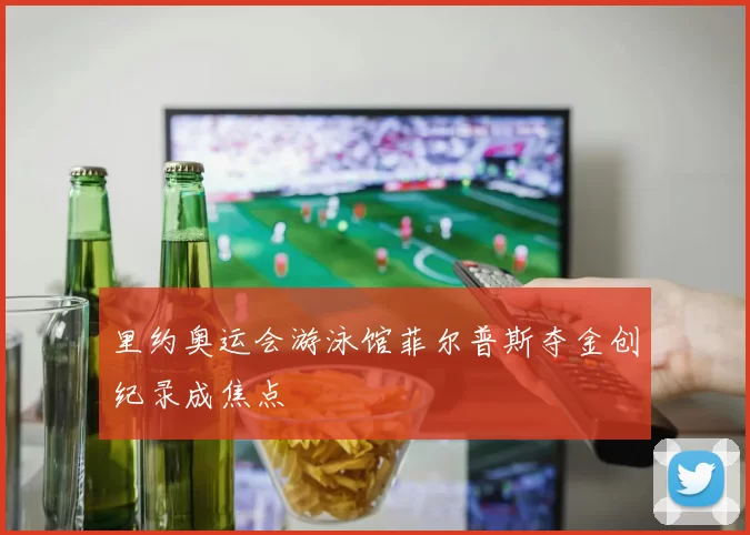 里约奥运会游泳馆菲尔普斯夺金创纪录成焦点