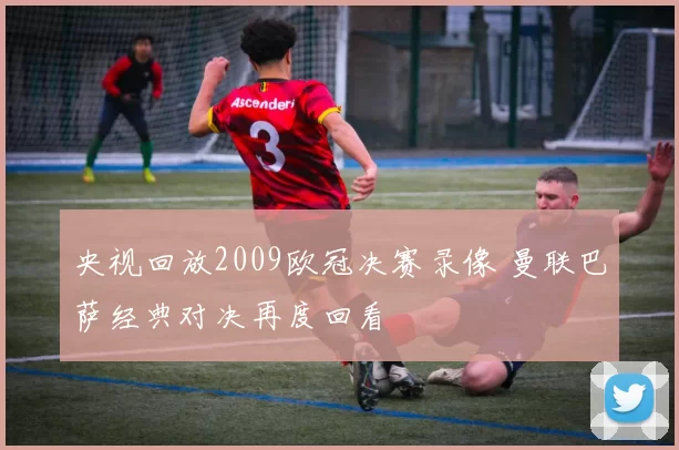 央视回放2009欧冠决赛录像 曼联巴萨经典对决再度回看