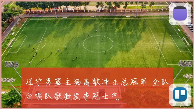 辽宁男篮主场高歌冲击总冠军 全队合唱队歌激发夺冠士气