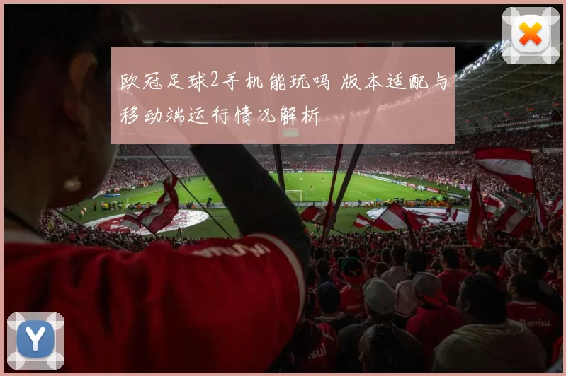 欧冠足球2手机能玩吗 版本适配与移动端运行情况解析