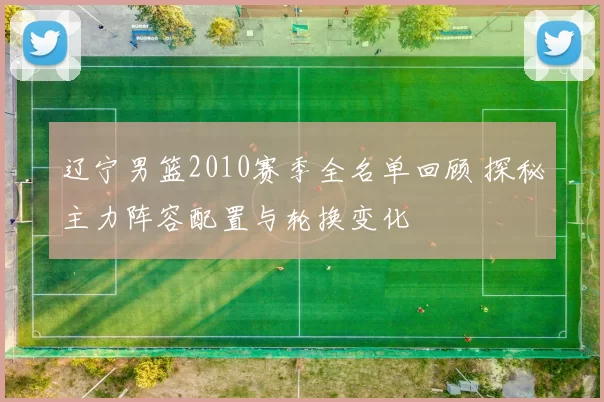 辽宁男篮2010赛季全名单回顾 探秘主力阵容配置与轮换变化