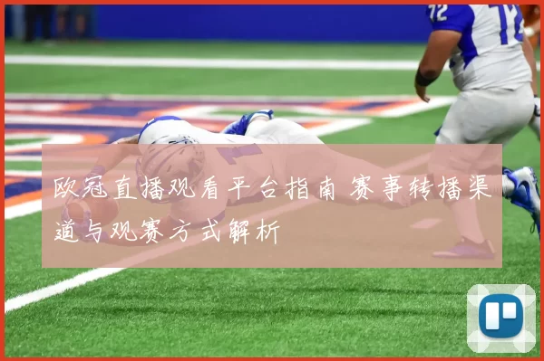 欧冠直播观看平台指南 赛事转播渠道与观赛方式解析