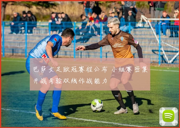 巴萨女足欧冠赛程公布 小组赛密集开战考验双线作战能力