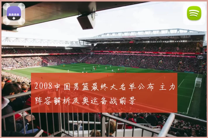 2008中国男篮最终大名单公布 主力阵容解析及奥运备战前景