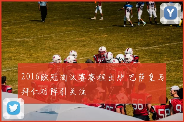 2016欧冠淘汰赛赛程出炉 巴萨皇马拜仁对阵引关注