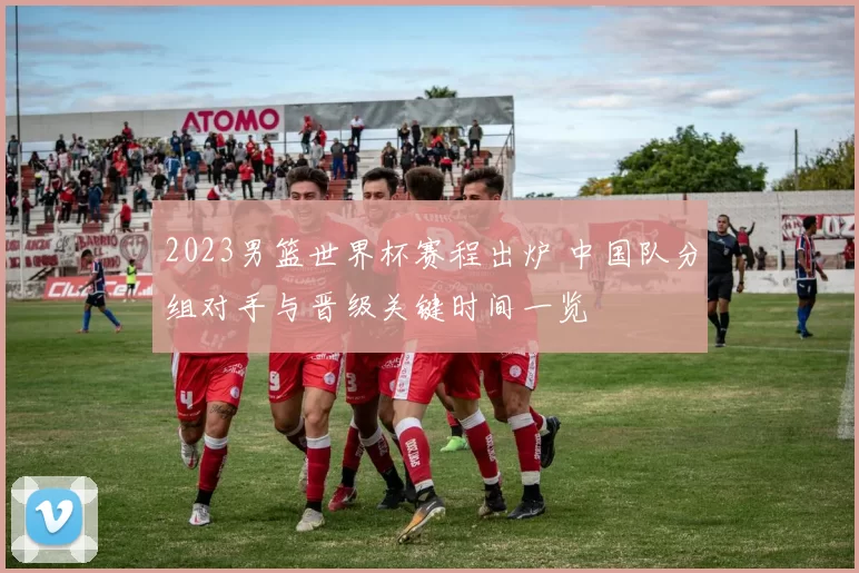 2023男篮世界杯赛程出炉 中国队分组对手与晋级关键时间一览