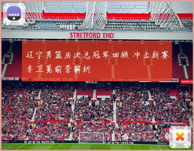 辽宁男篮历次总冠军回顾 冲击新赛季卫冕前景解析