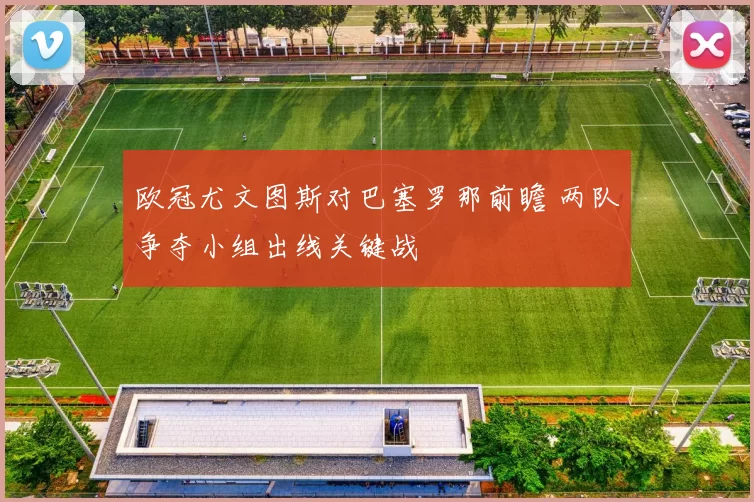 欧冠尤文图斯对巴塞罗那前瞻 两队争夺小组出线关键战