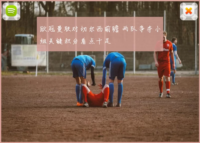 欧冠曼联对切尔西前瞻 两队争夺小组关键积分看点十足