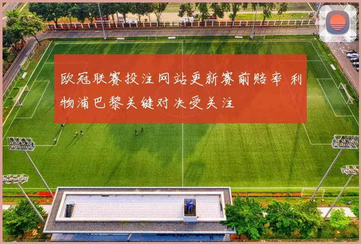 欧冠联赛投注网站更新赛前赔率 利物浦巴黎关键对决受关注