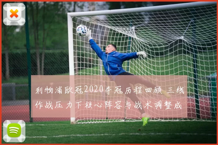 利物浦欧冠2020夺冠历程回顾 三线作战压力下核心阵容与战术调整成焦点