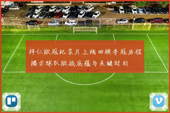 拜仁欧冠纪录片上线回顾夺冠历程 揭示球队欧战底蕴与关键时刻