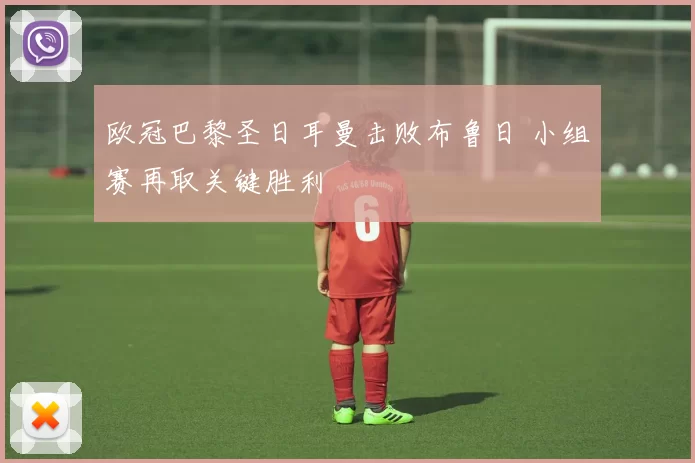 欧冠巴黎圣日耳曼击败布鲁日 小组赛再取关键胜利