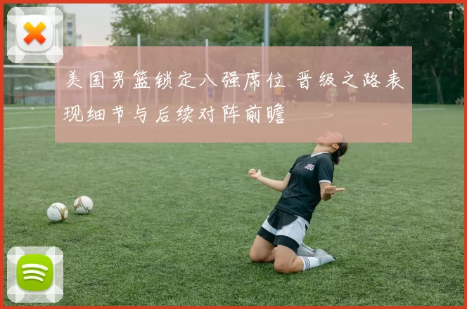 美国男篮锁定八强席位 晋级之路表现细节与后续对阵前瞻