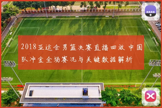 2018亚运会男篮决赛直播回放 中国队冲金全场赛况与关键数据解析