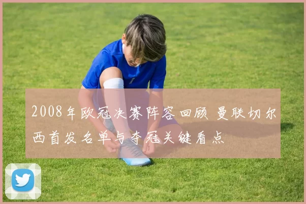 2008年欧冠决赛阵容回顾 曼联切尔西首发名单与夺冠关键看点