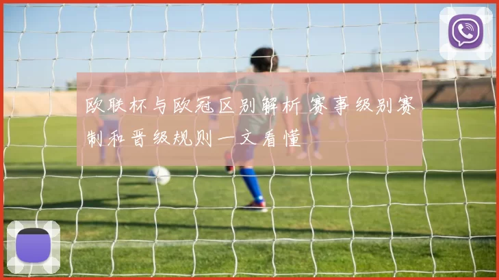 欧联杯与欧冠区别解析 赛事级别赛制和晋级规则一文看懂