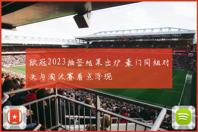 欧冠2023抽签结果出炉 豪门同组对决与淘汰赛看点浮现