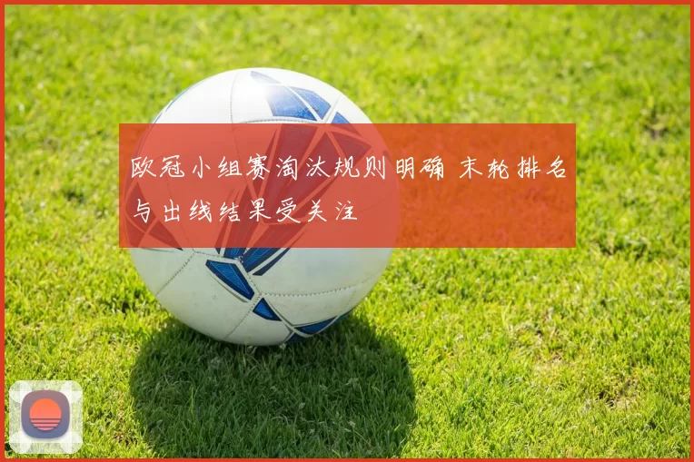 欧冠小组赛淘汰规则明确 末轮排名与出线结果受关注