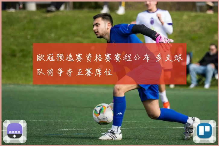 欧冠预选赛资格赛赛程公布 多支球队将争夺正赛席位