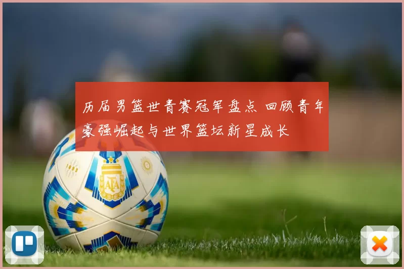 历届男篮世青赛冠军盘点 回顾青年豪强崛起与世界篮坛新星成长