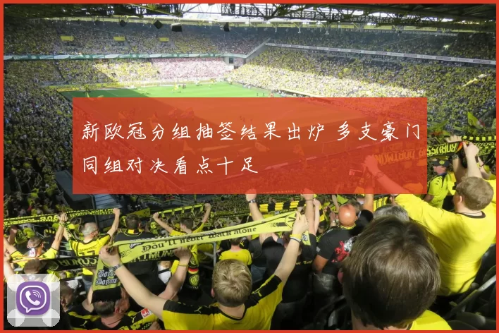 新欧冠分组抽签结果出炉 多支豪门同组对决看点十足