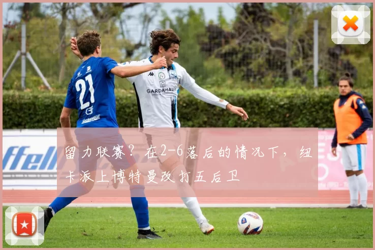 留力联赛？在2-6落后的情况下，纽卡派上博特曼改打五后卫