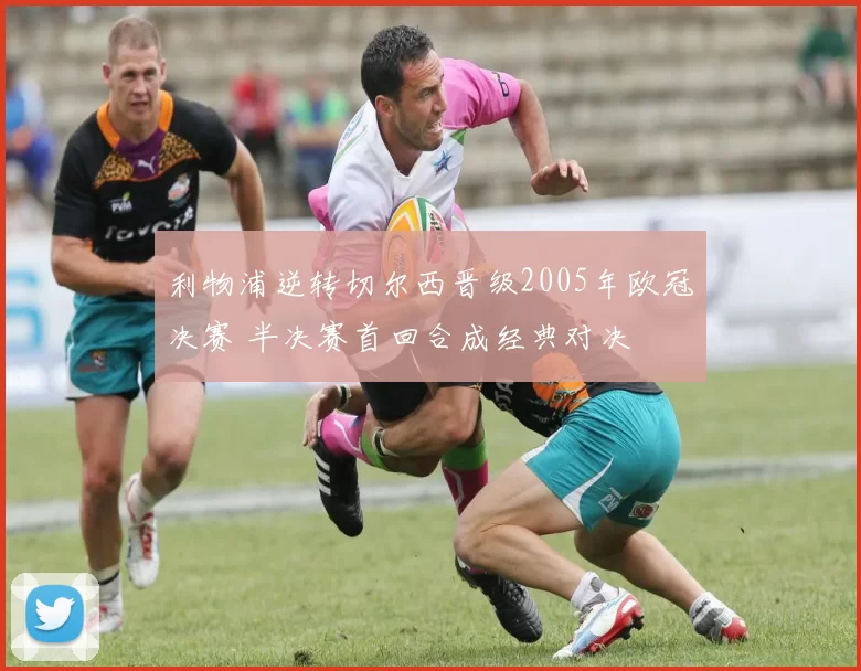 利物浦逆转切尔西晋级2005年欧冠决赛 半决赛首回合成经典对决