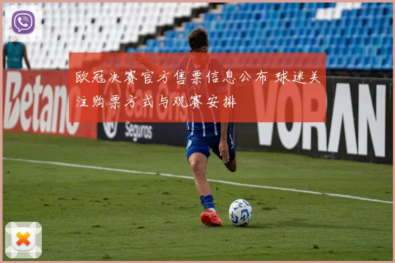 欧冠决赛官方售票信息公布 球迷关注购票方式与观赛安排