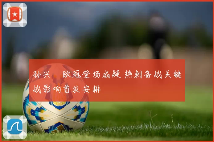 孙兴慜欧冠登场成疑 热刺备战关键战影响首发安排