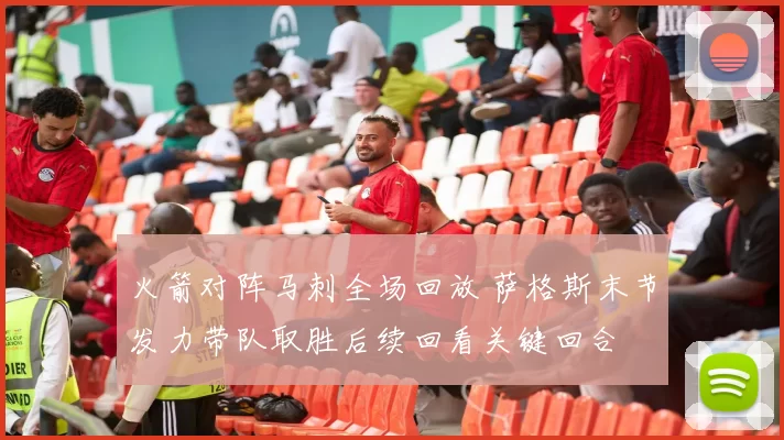 火箭对阵马刺全场回放 萨格斯末节发力带队取胜后续回看关键回合