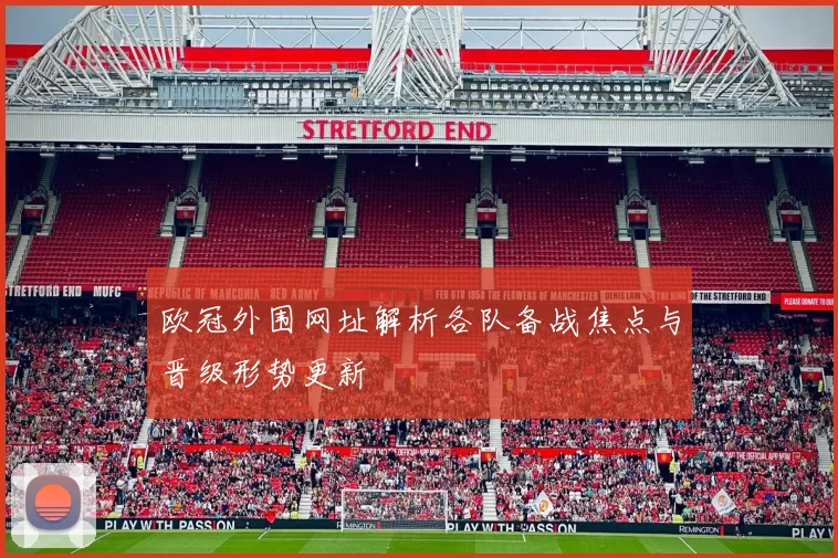 欧冠外围网址解析各队备战焦点与晋级形势更新