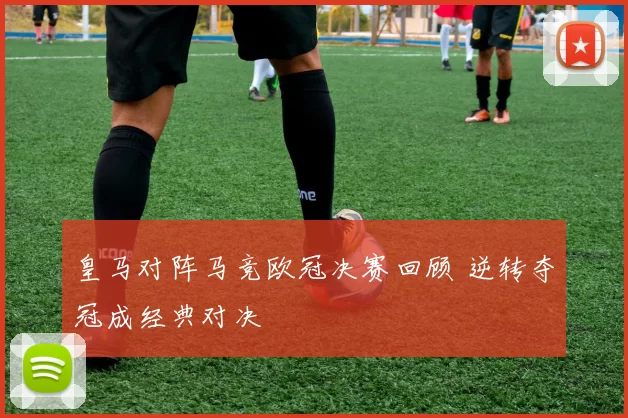 皇马对阵马竞欧冠决赛回顾 逆转夺冠成经典对决