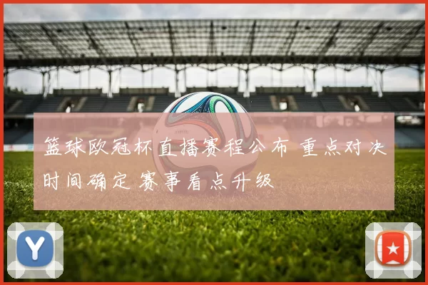 篮球欧冠杯直播赛程公布 重点对决时间确定 赛事看点升级