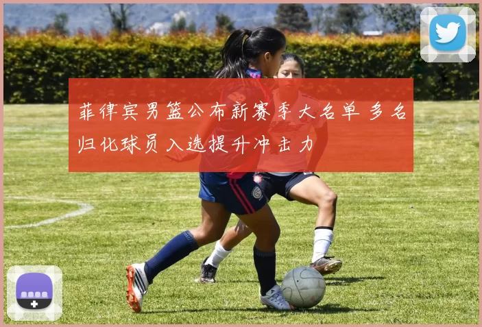 菲律宾男篮公布新赛季大名单 多名归化球员入选提升冲击力