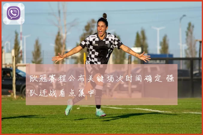 欧冠赛程公布关键场次时间确定 强队连战看点集中